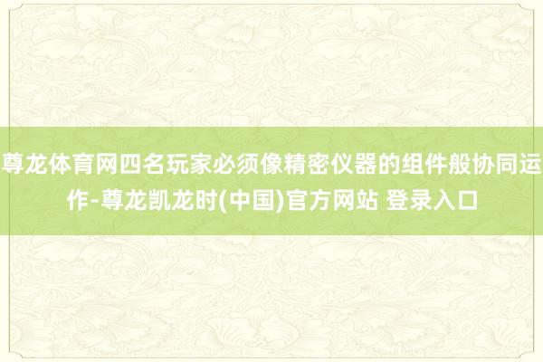 尊龙体育网四名玩家必须像精密仪器的组件般协同运作-尊龙凯龙时(中国)官方网站 登录入口