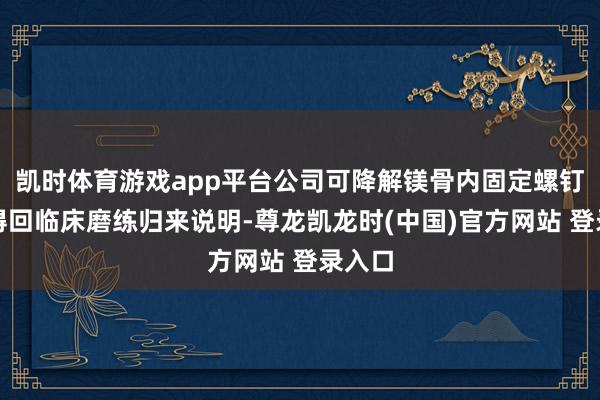 凯时体育游戏app平台公司可降解镁骨内固定螺钉得胜得回临床磨练归来说明-尊龙凯龙时(中国)官方网站 登录入口