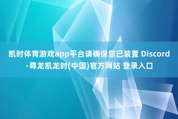 凯时体育游戏app平台请确保您已装置 Discord-尊龙凯龙时(中国)官方网站 登录入口