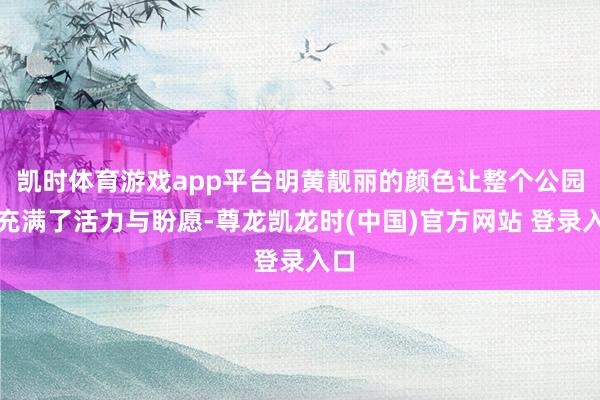 凯时体育游戏app平台明黄靓丽的颜色让整个公园都充满了活力与盼愿-尊龙凯龙时(中国)官方网站 登录入口