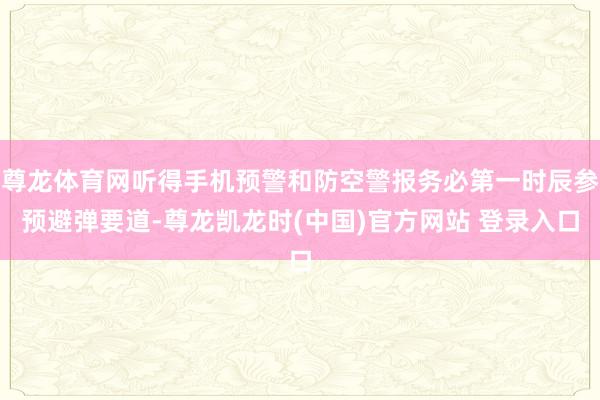 尊龙体育网听得手机预警和防空警报务必第一时辰参预避弹要道-尊龙凯龙时(中国)官方网站 登录入口