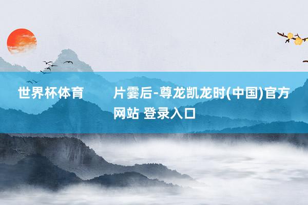 世界杯体育        片霎后-尊龙凯龙时(中国)官方网站 登录入口