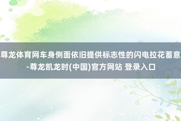 尊龙体育网车身侧面依旧提供标志性的闪电拉花蓄意-尊龙凯龙时(中国)官方网站 登录入口