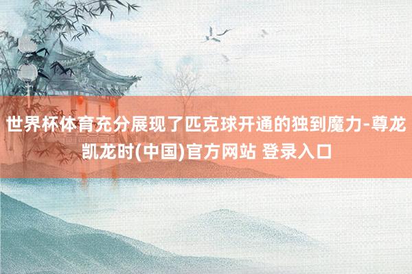 世界杯体育充分展现了匹克球开通的独到魔力-尊龙凯龙时(中国)官方网站 登录入口