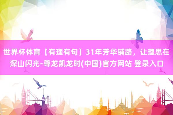 世界杯体育【有理有句】31年芳华铺路，让理思在深山闪光-尊龙凯龙时(中国)官方网站 登录入口