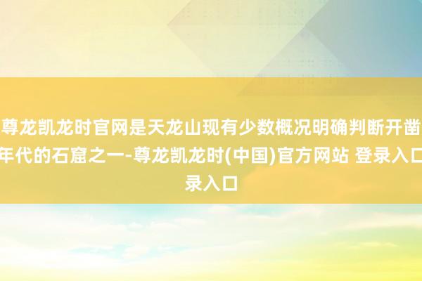 尊龙凯龙时官网是天龙山现有少数概况明确判断开凿年代的石窟之一-尊龙凯龙时(中国)官方网站 登录入口