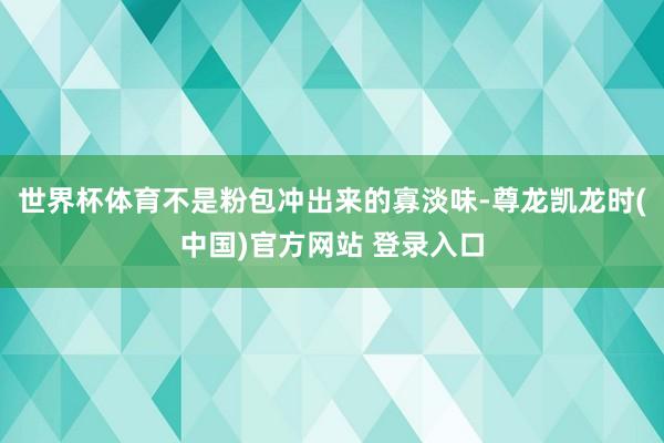 世界杯体育不是粉包冲出来的寡淡味-尊龙凯龙时(中国)官方网站 登录入口